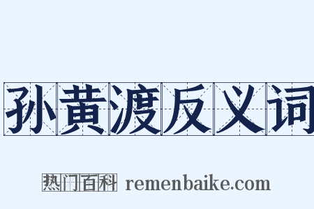 孙黄渡反义词是什么意思的图片
